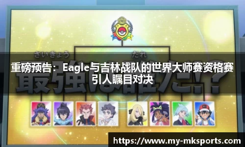 重磅预告：Eagle与吉林战队的世界大师赛资格赛引人瞩目对决