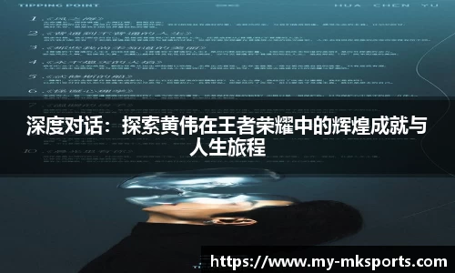 深度对话:探索黄伟在王者荣耀中的辉煌成就与人生旅程