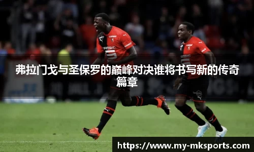 弗拉门戈与圣保罗的巅峰对决谁将书写新的传奇篇章